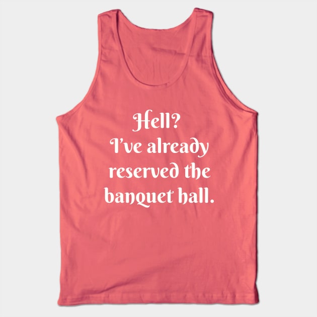 Hell? I’ve already reserved the banquet hall. Tank Top by Among the Leaves Apparel